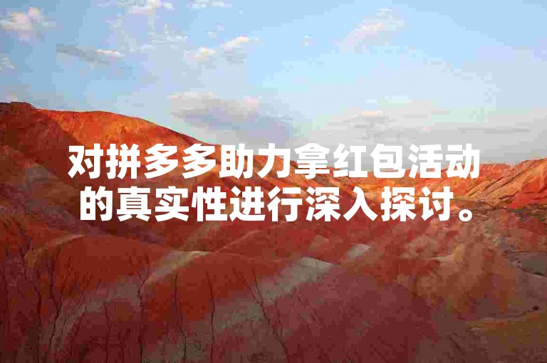 对拼多多助力拿红包活动的真实性进行深入探讨。