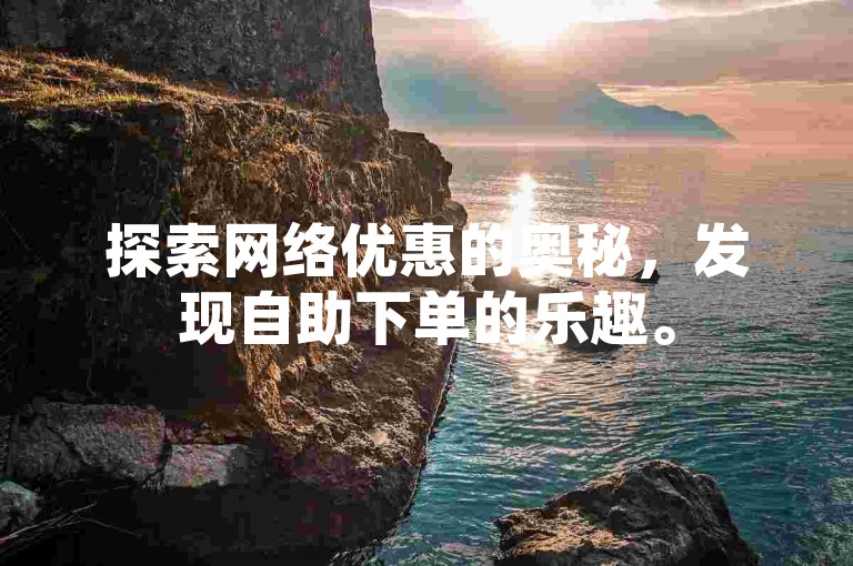 探索网络优惠的奥秘，发现自助下单的乐趣。