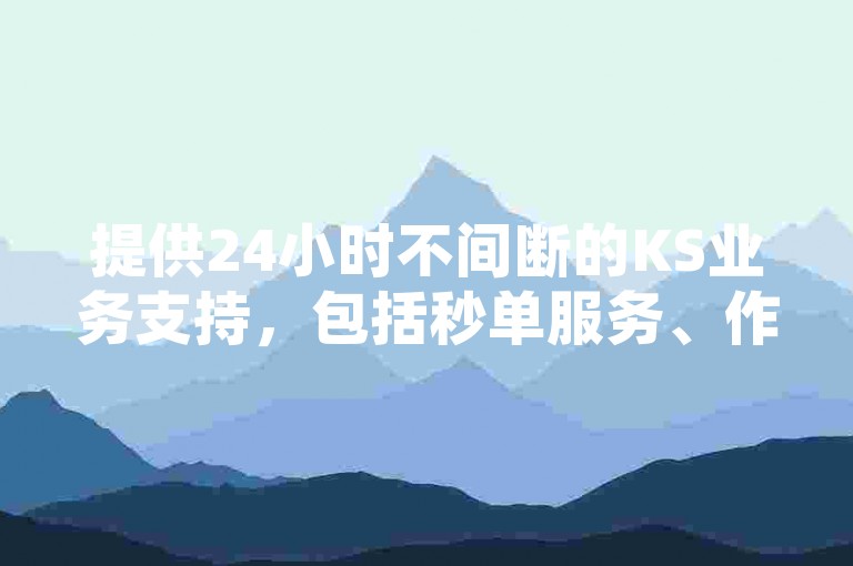 提供24小时不间断的KS业务支持，包括秒单服务、作品双击和自助QQ点赞，全部以低价优惠。