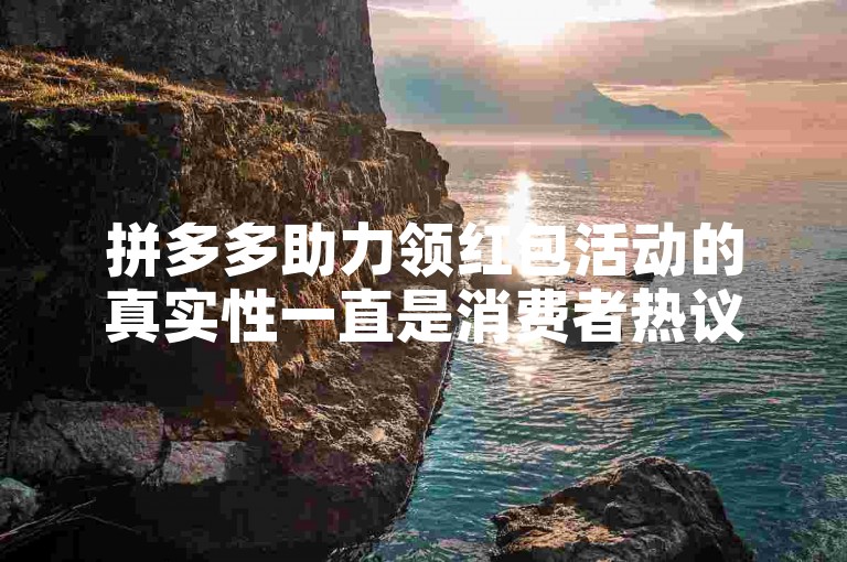 拼多多助力领红包活动的真实性一直是消费者热议的话题。