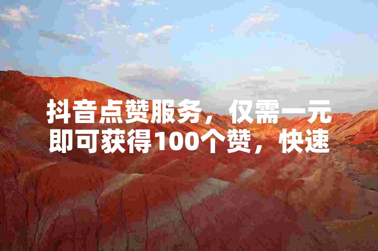 抖音点赞服务，仅需一元即可获得100个赞，快速提升您的视频热度。