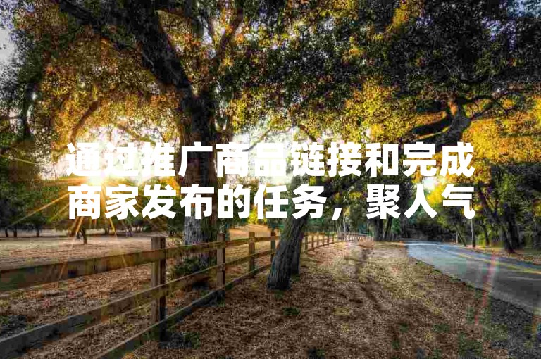 通过推广商品链接和完成商家发布的任务，聚人气平台刷单帮助用户在微信上加人以实现盈利。