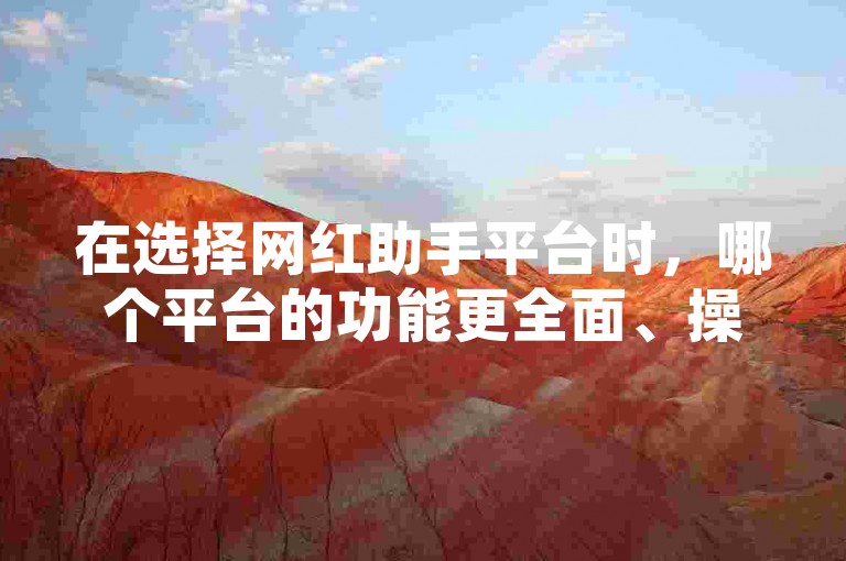 在选择网红助手平台时，哪个平台的功能更全面、操作更简便是关键考量因素。