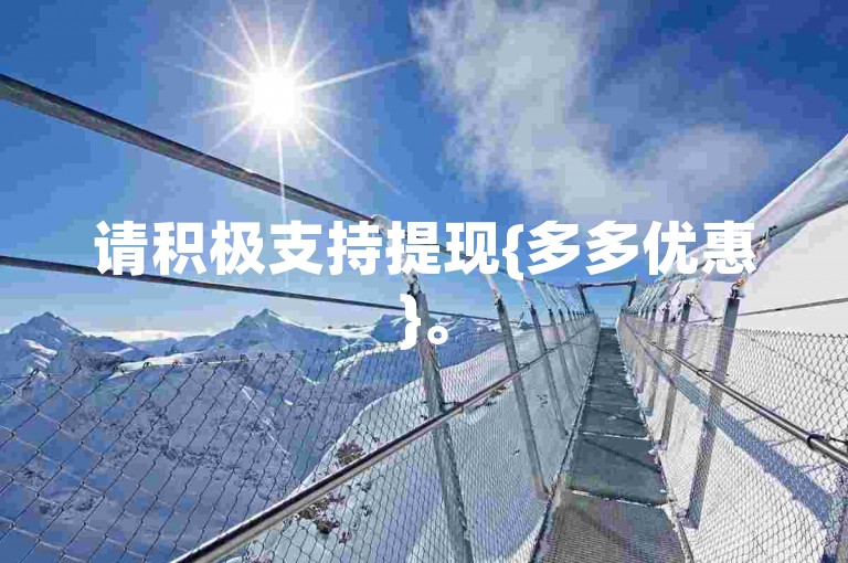 请积极支持提现{多多优惠}。