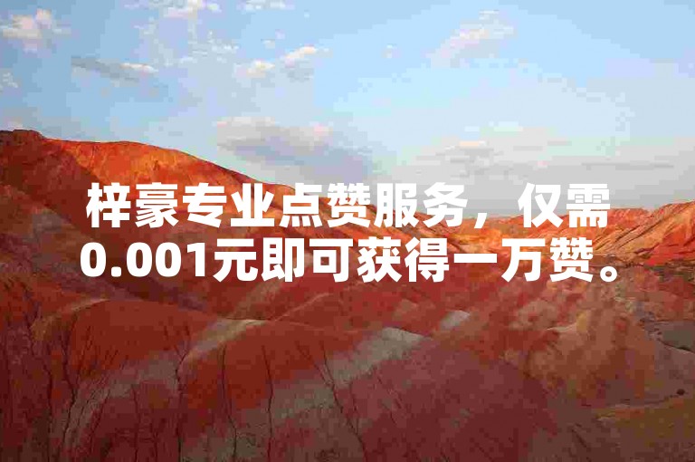梓豪专业点赞服务，仅需0.001元即可获得一万赞。
