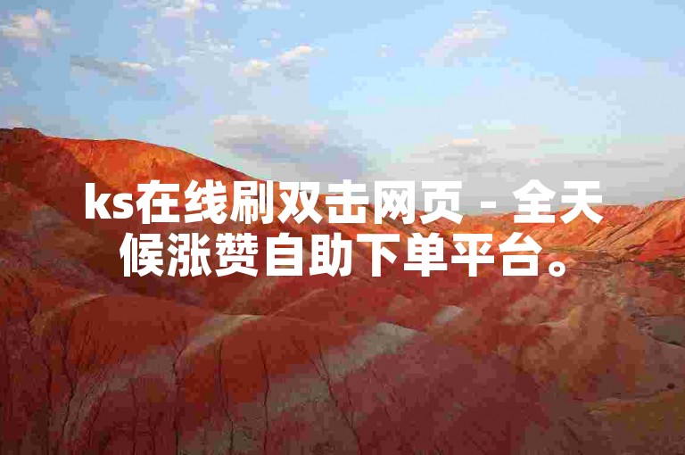 ks在线刷双击网页 - 全天候涨赞自助下单平台。