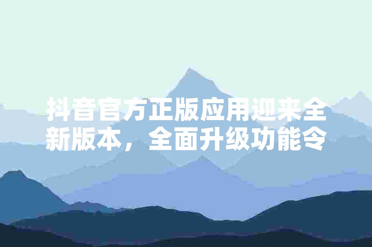 抖音官方正版应用迎来全新版本，全面升级功能令人期待！2025年必备学习平台。