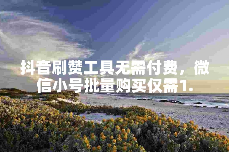 抖音刷赞工具无需付费，微信小号批量购买仅需1.5元每个。