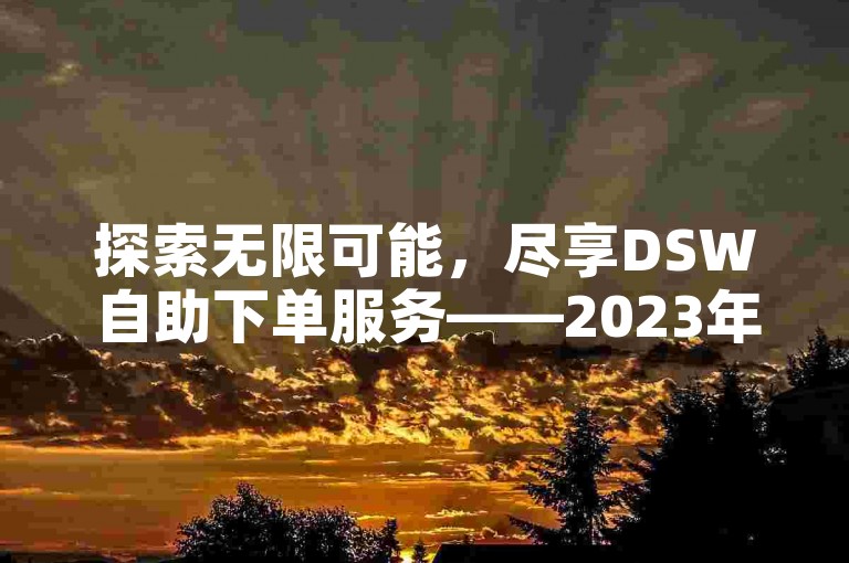 探索无限可能，尽享DSW自助下单服务——2023年最新版免费B站资源库，无需担心任何费用，直达僵尸粉链接官网入口，开启你的专属体验之旅。