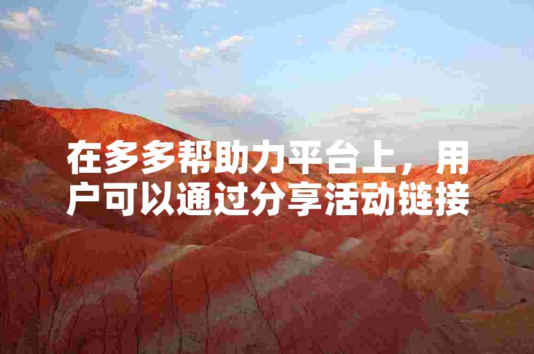 在多多帮助力平台上，用户可以通过分享活动链接、邀请好友参与等方式来为好友助力，增加活动的成功率。