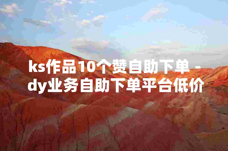 ks作品10个赞自助下单 - dy业务自助下单平台低价，轻松提升作品热度。