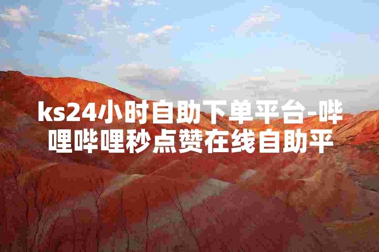 ks24小时自助下单平台-哔哩哔哩秒点赞在线自助平台,视频播放量购买。