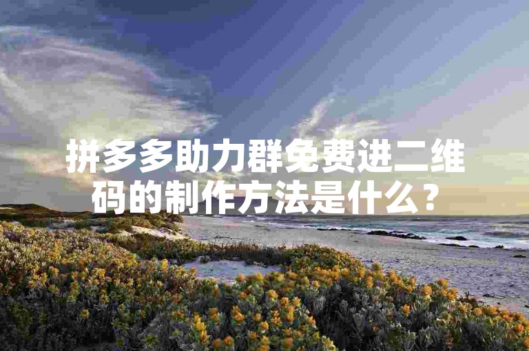 拼多多助力群免费进二维码的制作方法是什么？