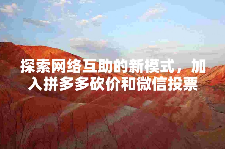 探索网络互助的新模式，加入拼多多砍价和微信投票点赞群，体验互帮互助的乐趣。