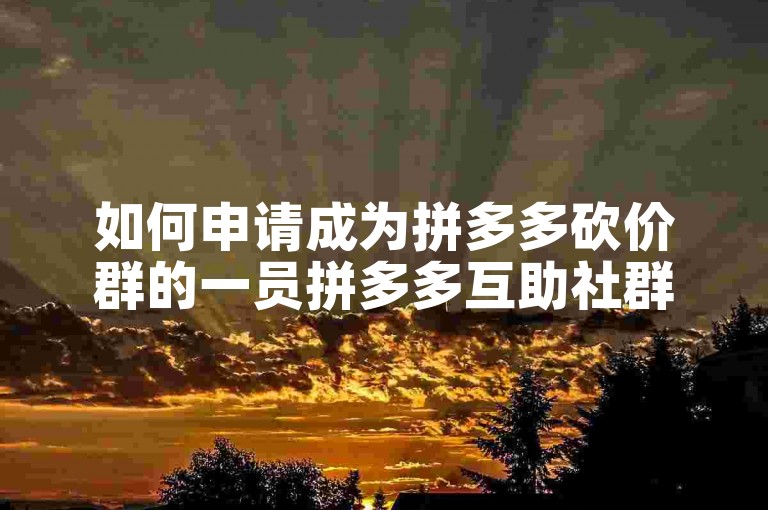 如何申请成为拼多多砍价群的一员拼多多互助社群？