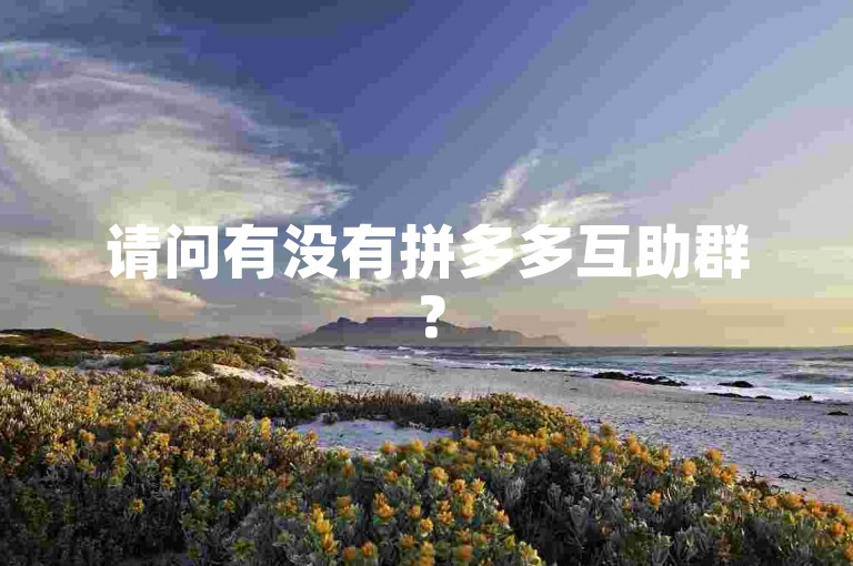 请问有没有拼多多互助群？