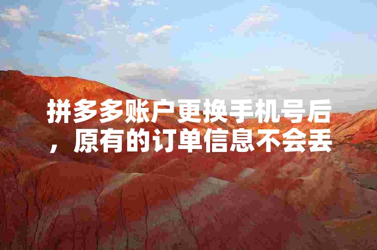 拼多多账户更换手机号后，原有的订单信息不会丢失。