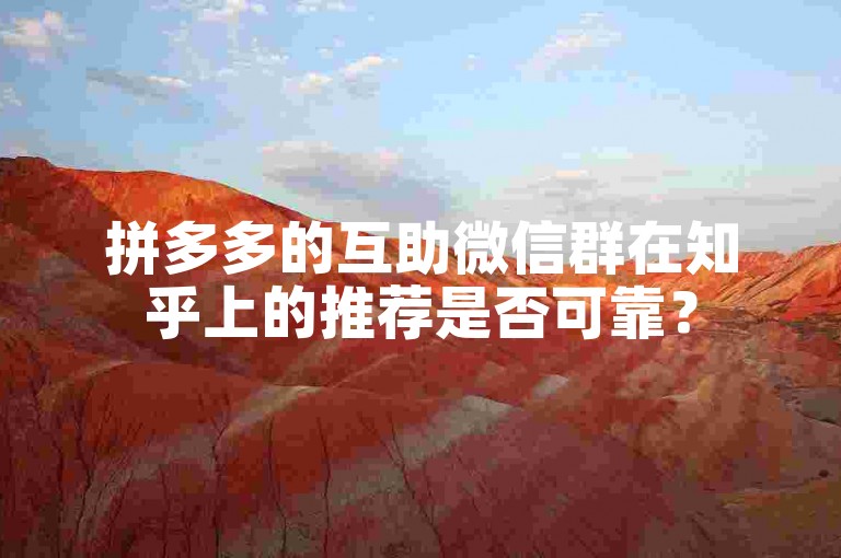 拼多多的互助微信群在知乎上的推荐是否可靠？