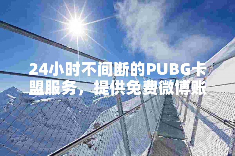 24小时不间断的PUBG卡盟服务，提供免费微博账号和快手业务自助平台，以及秒赞货源商城。