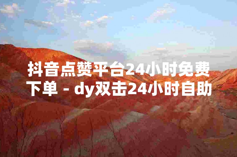 抖音点赞平台24小时免费下单 - dy双击24小时自助平台,Qdy业务秒刷网低价dy。