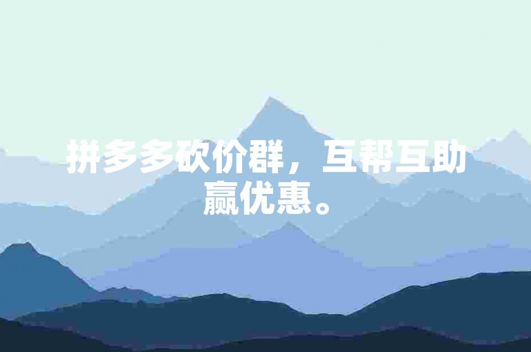 拼多多砍价群，互帮互助赢优惠。