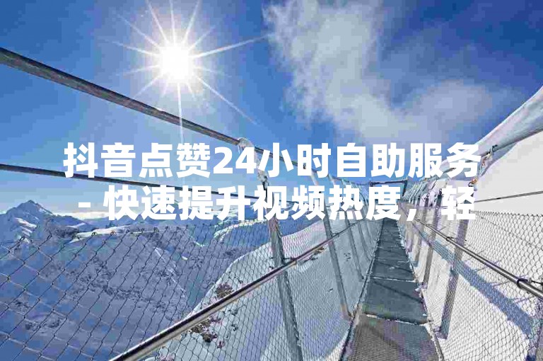抖音点赞24小时自助服务 - 快速提升视频热度，轻松获得更多曝光机会。
