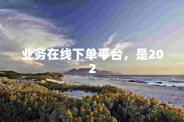 业务在线下单平台，是2025年必学的高效便捷业务管理工具！