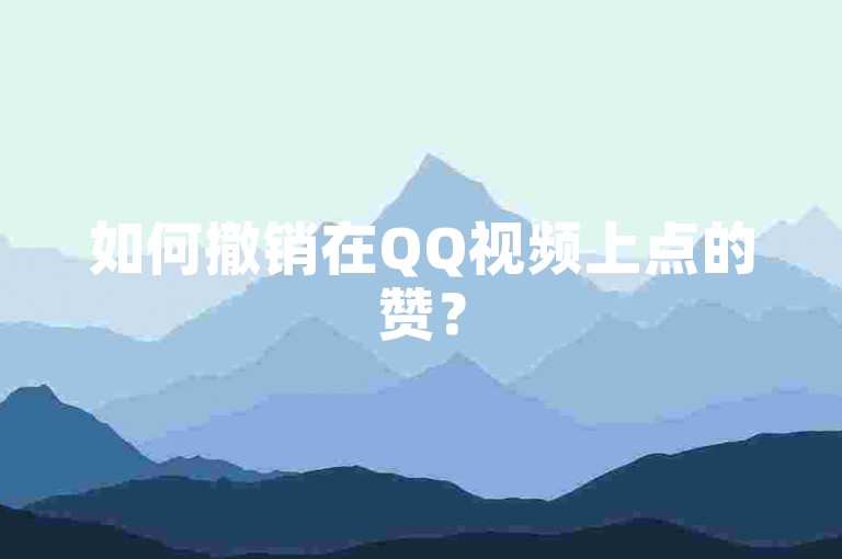 如何撤销在QQ视频上点的赞？