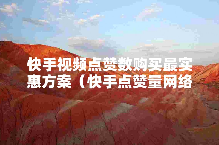 快手视频点赞数购买最实惠方案（快手点赞量网络购买1000起）。