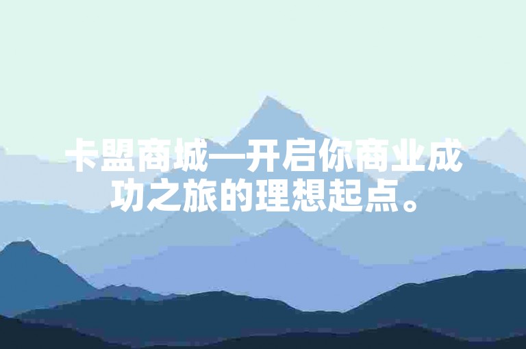 卡盟商城—开启你商业成功之旅的理想起点。