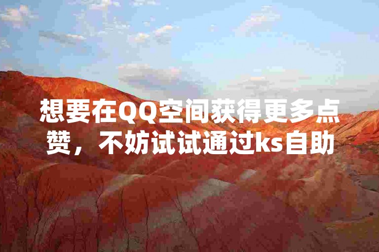 想要在QQ空间获得更多点赞，不妨试试通过ks自助下单24小时官网链接来增加人气，同时dy业务自助下单软件也提供便捷的下载安装服务，让你轻松掌握全民K歌直播电影的操作步骤！