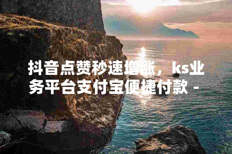 抖音点赞秒速增涨，ks业务平台支付宝便捷付款 - dy自助下单软件快速下载 - b站卡盟优惠自助下单轻松赚大钱!