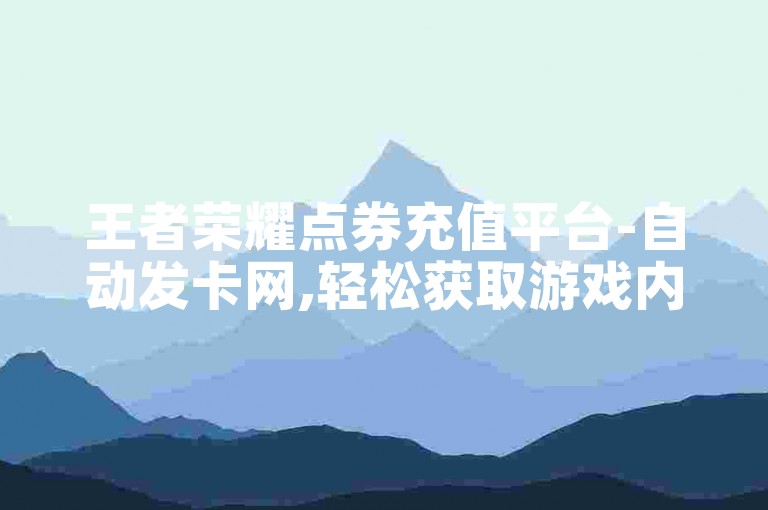 王者荣耀点券充值平台-自动发卡网,轻松获取游戏内购道具。