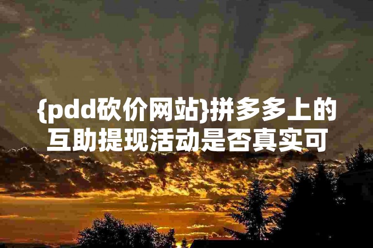{pdd砍价网站}拼多多上的互助提现活动是否真实可靠？