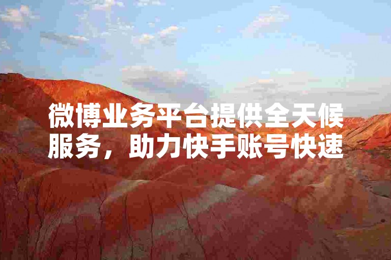 微博业务平台提供全天候服务，助力快手账号快速积累真实活跃粉丝。