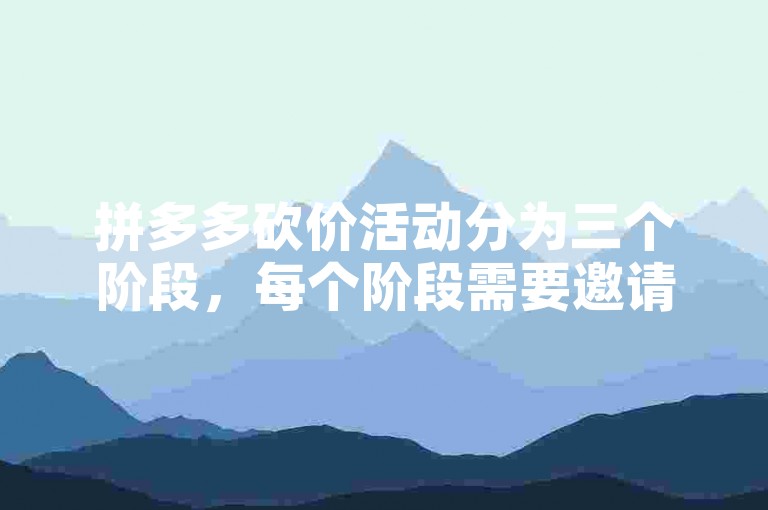 拼多多砍价活动分为三个阶段，每个阶段需要邀请不同数量的人来帮忙砍价。
