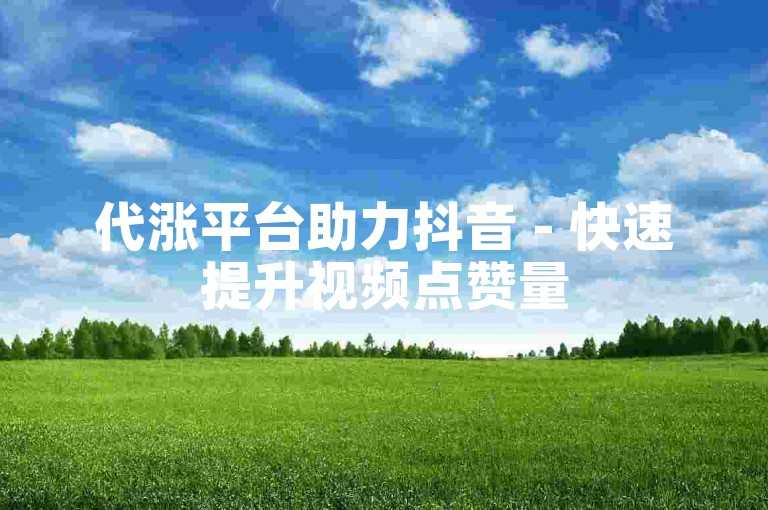 代涨平台助力抖音 - 快速提升视频点赞量50双击