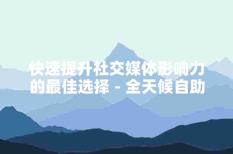 快速提升社交媒体影响力的最佳选择 - 全天候自助点赞服务，快手平台专属优惠。