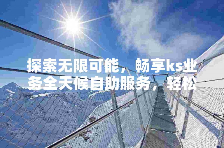 探索无限可能，畅享ks业务全天候自助服务，轻松获取抖音粉丝增长秘诀，揭秘神界危机839隐藏英雄的神秘密码。