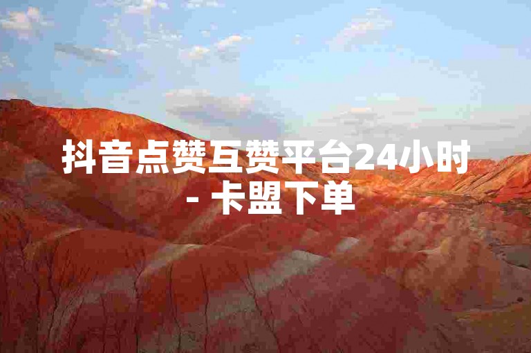 抖音点赞互赞平台24小时 - 卡盟下单