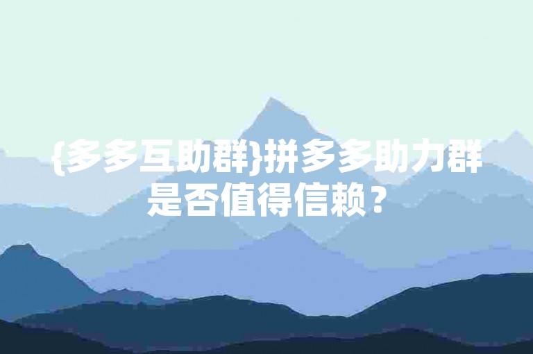 {多多互助群}拼多多助力群是否值得信赖？