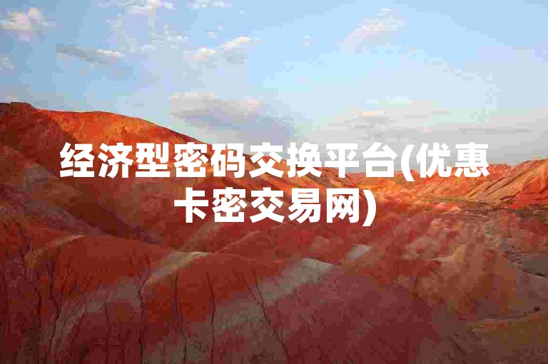 经济型密码交换平台(优惠卡密交易网)